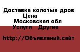 Доставка колотых дров › Цена ­ 1 500 - Московская обл. Услуги » Другие   